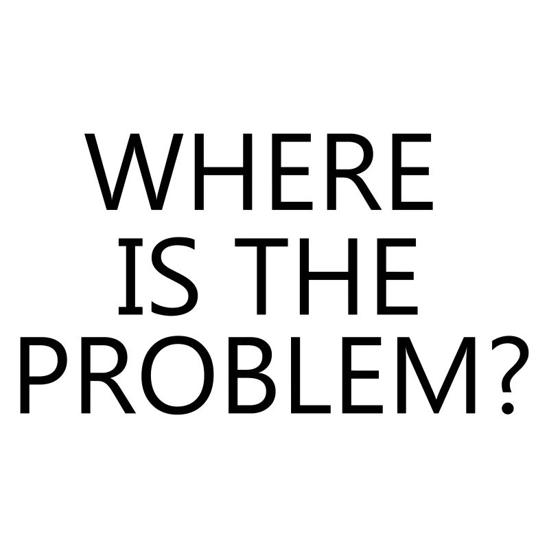 Where is the problem?, cool, trendig, krass, toll
