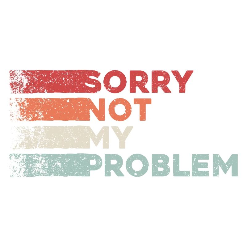 Sorry not my problem. not my problem retro