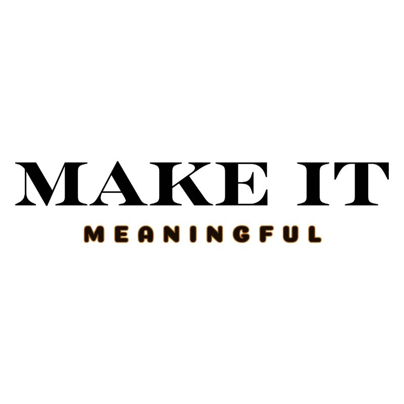 MAKE IT MEANINGFUL
