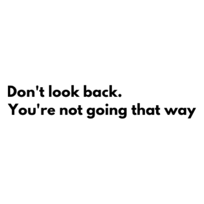 Don't look back, you don't go that way. Look for