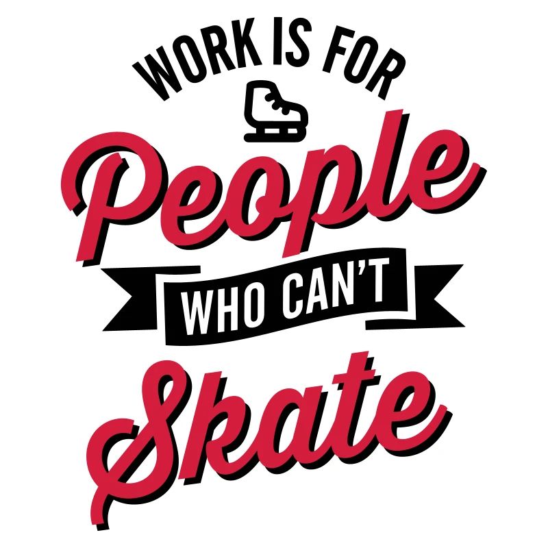 Work is for people who can't Eis skate