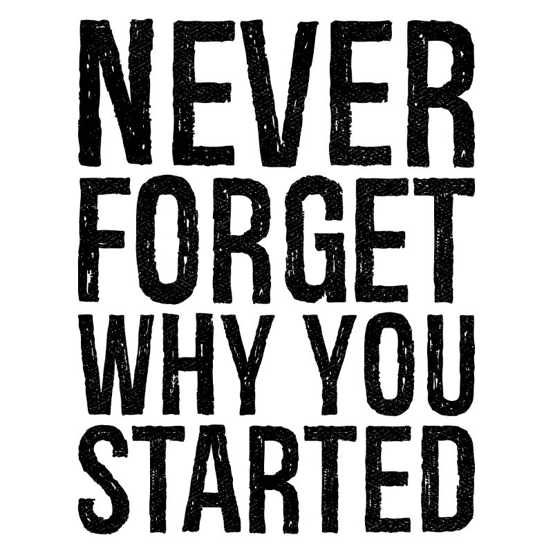 never forget why you started