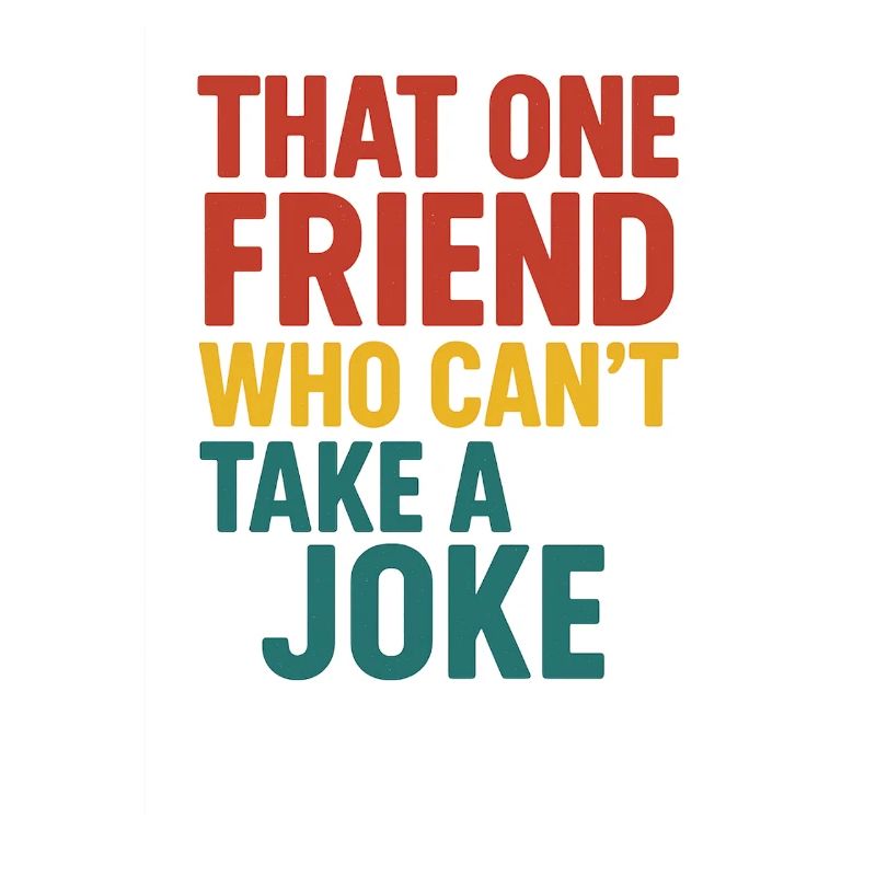 That One Friend Can't Take A Joke