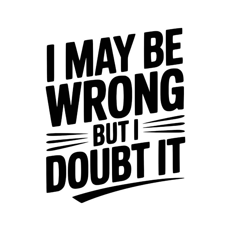 I May Be Wrong but I Doubt It