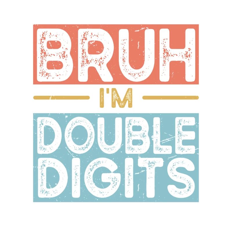 Bruh I'm Double Digits