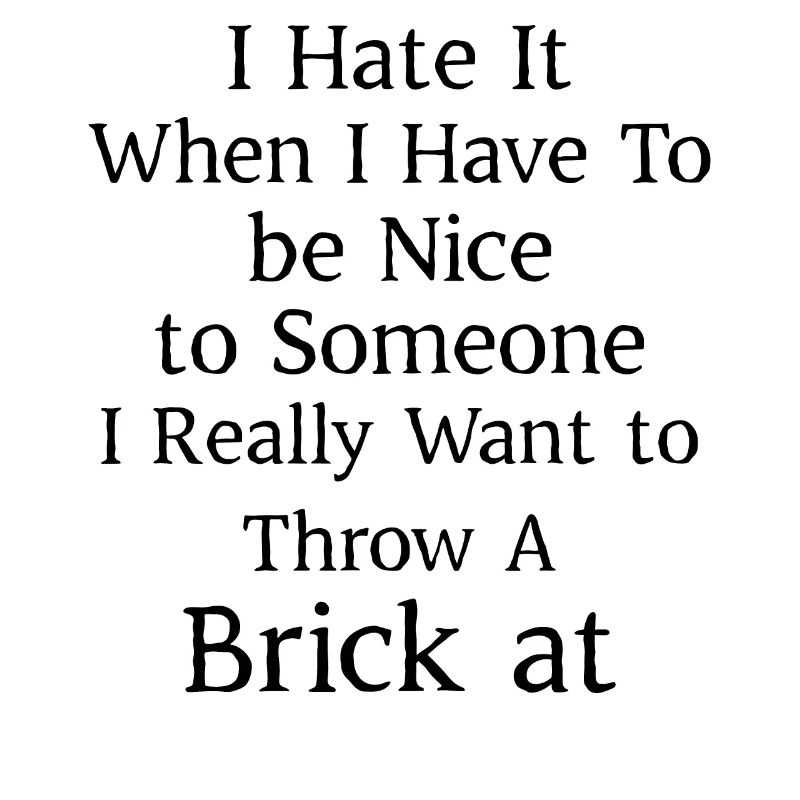 I hate when I have to be nice to someone I really