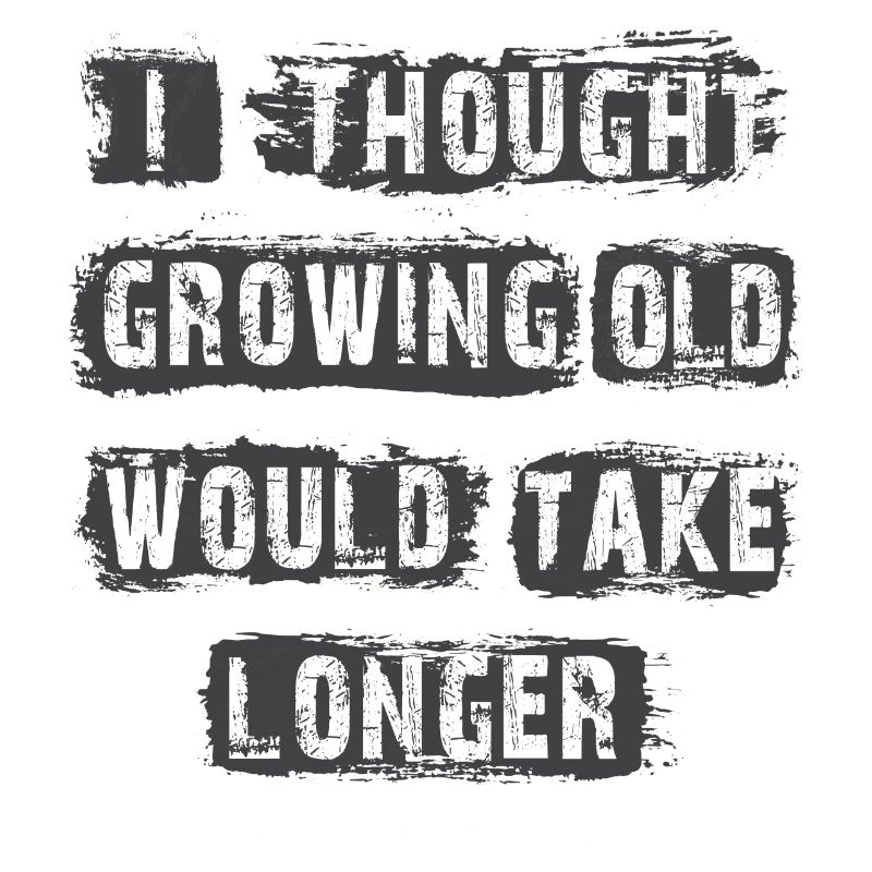 I Thought Growing Old Would Take longer