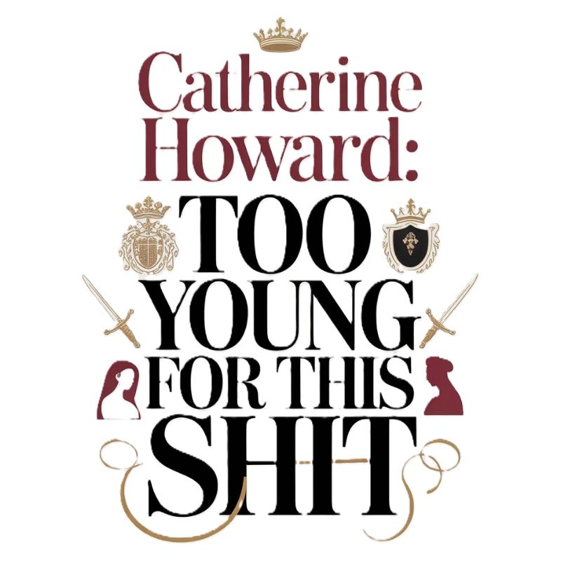 Catherine Howard: Too young for this shit