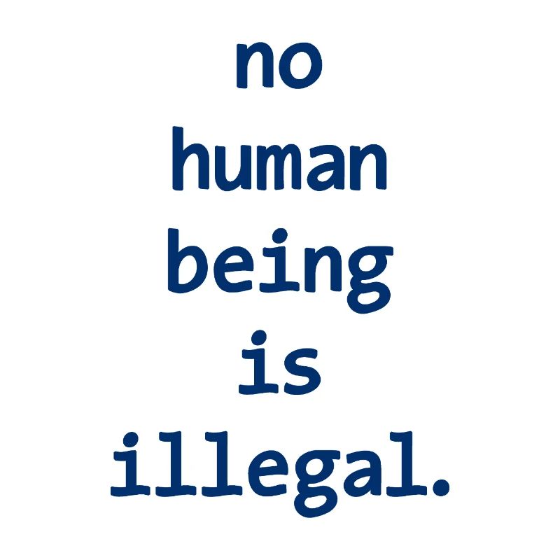 no numan being is illegal No one is illegal