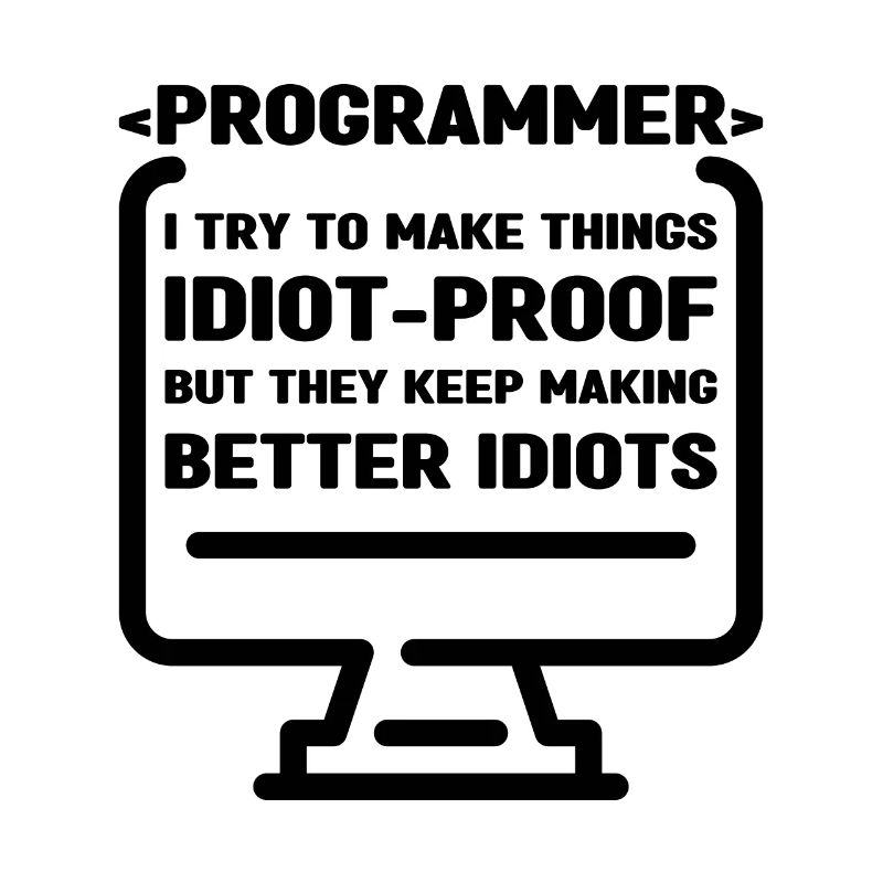 Programmer I Try To Make Things Idiot Proof Develo
