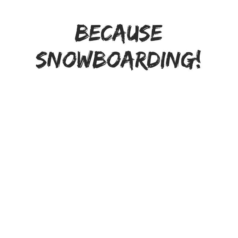 Snowboard - because Snowboarding
