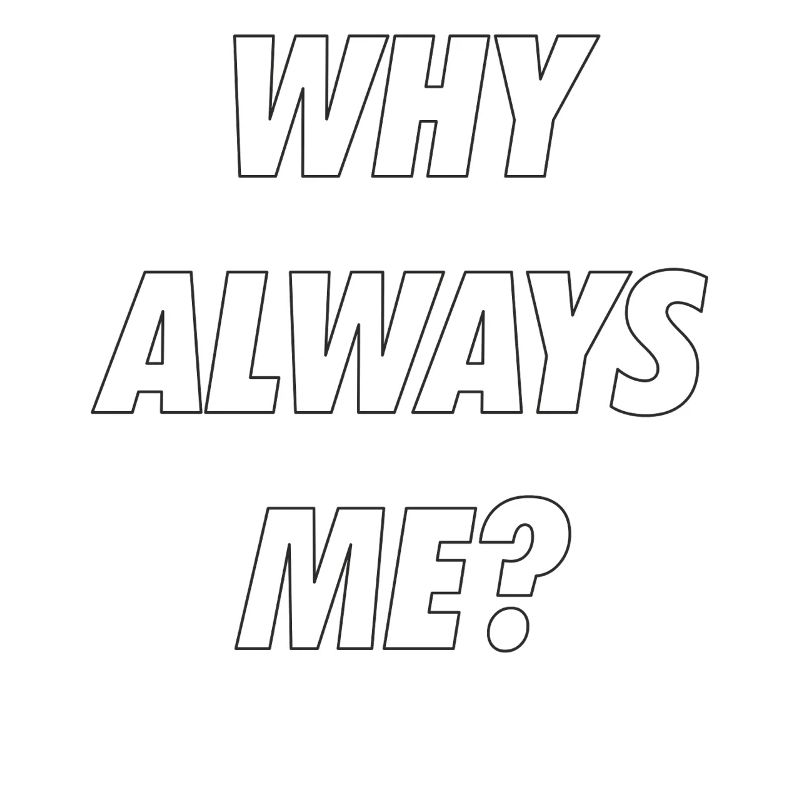 WHY ALWAYS ME
