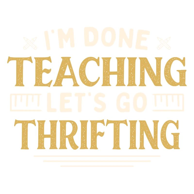 I'm Done Teaching Let's Go Thrifting Funny
