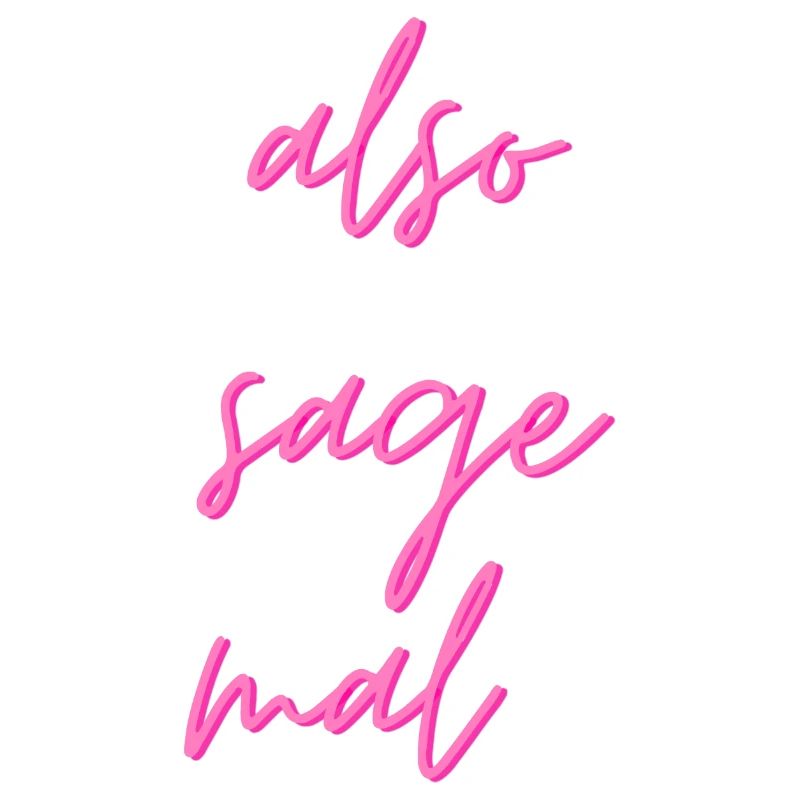 Also sage mal...