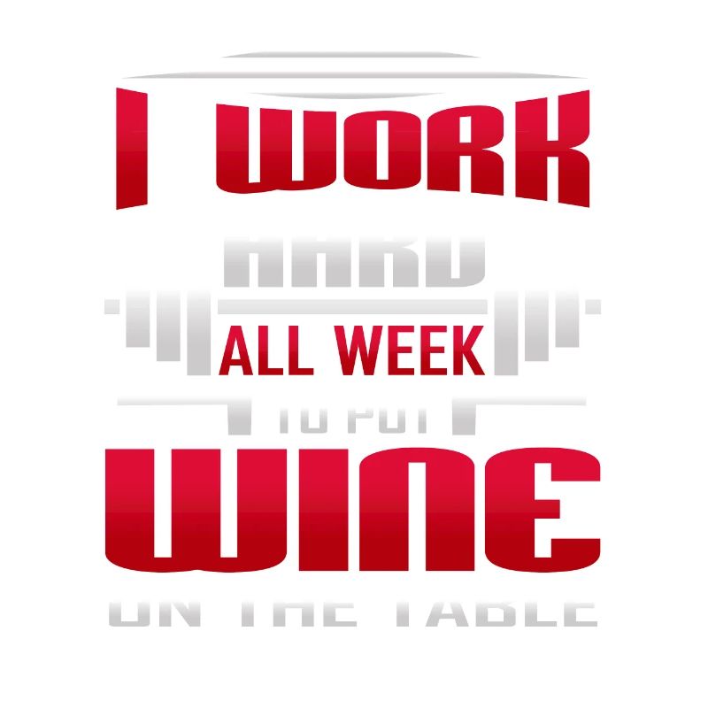 I Work Hard All Week To Put Wine On The Table
