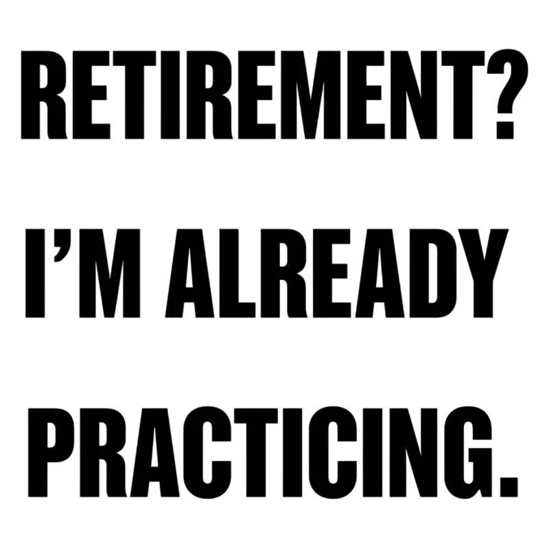 Retirement? I'm already practicing.