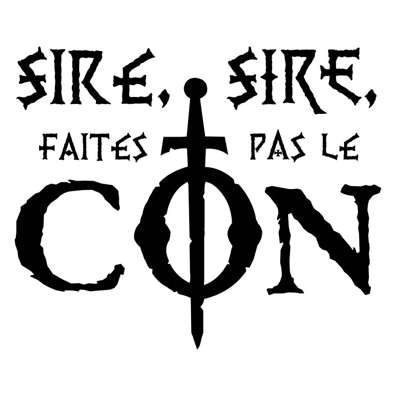 Sire, sire, faites pas le Con !