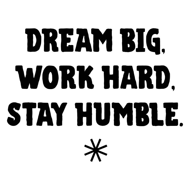 Dream big, work Hard, stay humble