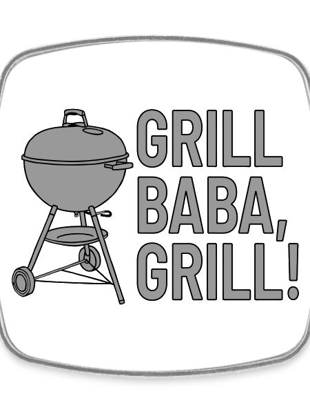 Grill baba, grilll!