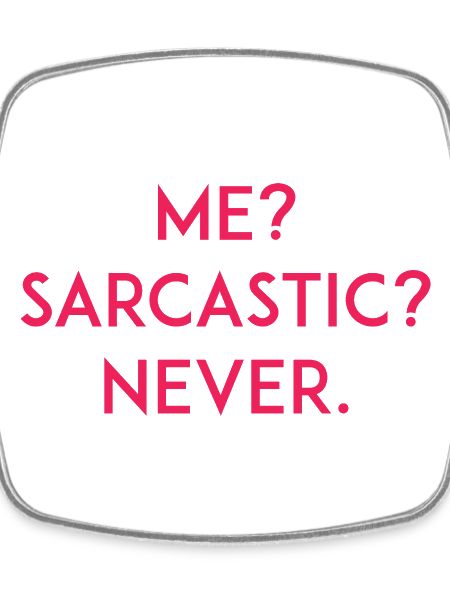 Me? Sarcastic? Never