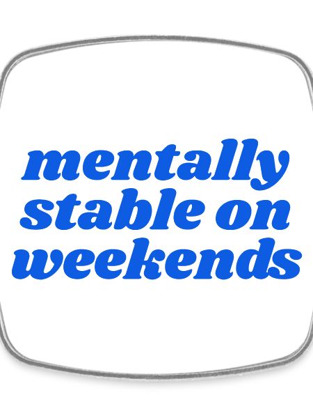mentally stable on weekends