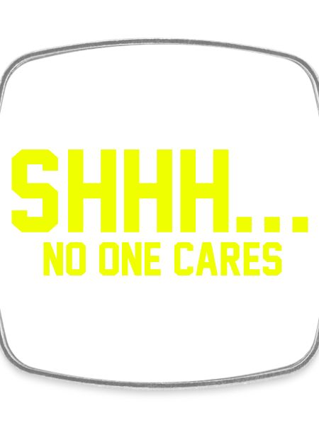SHHH... No one cares