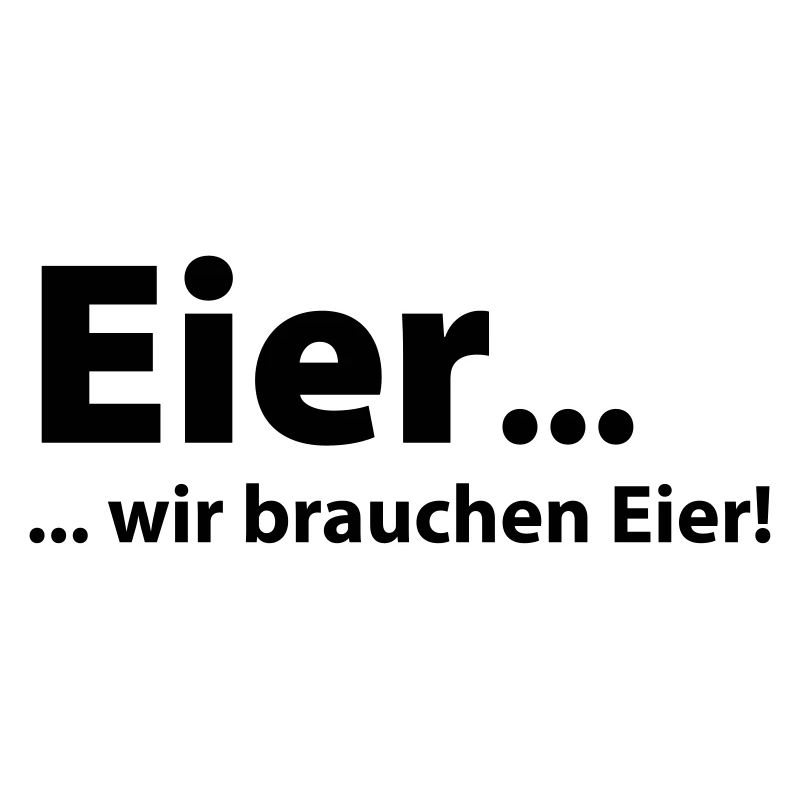 Eier, wir brauchen Eier