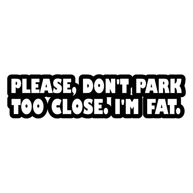 Please don't park too close. I'm fat.