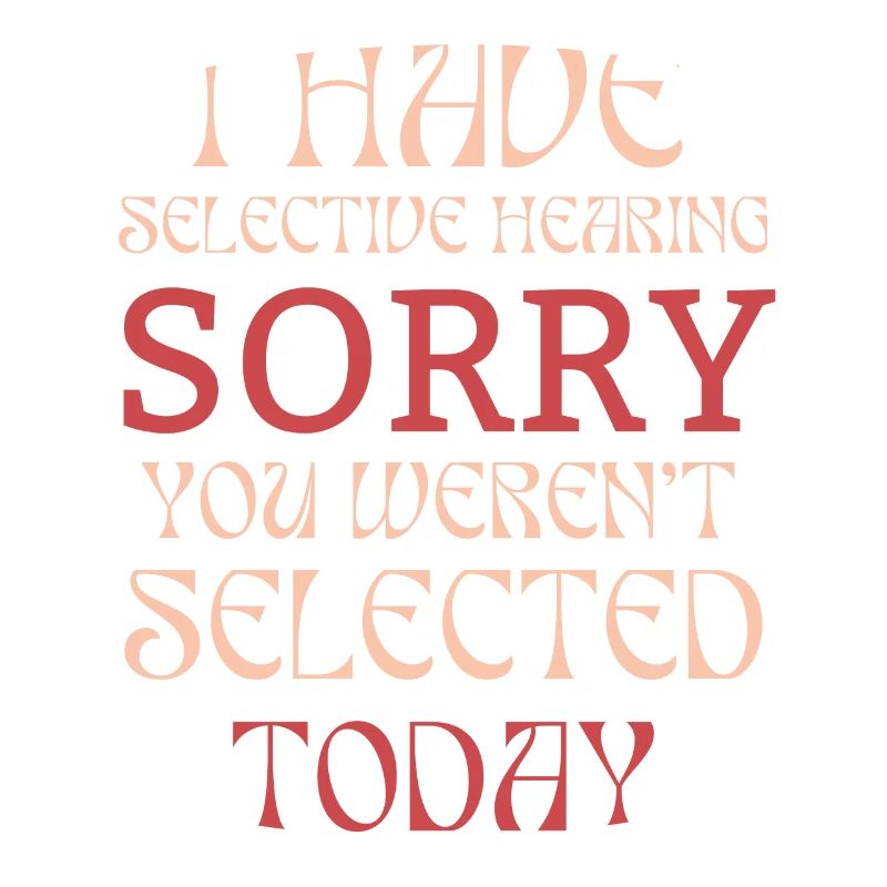 Funny Sarcastic Saying I Have Selective Hearing