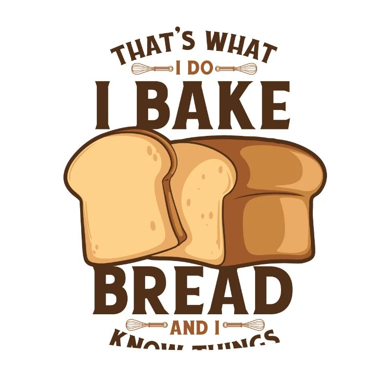 I Bake Bread And I Know Things Bread Dough Lover