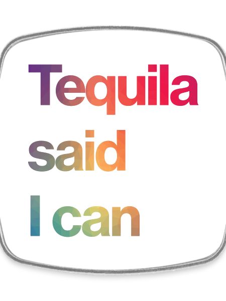tequila said I can