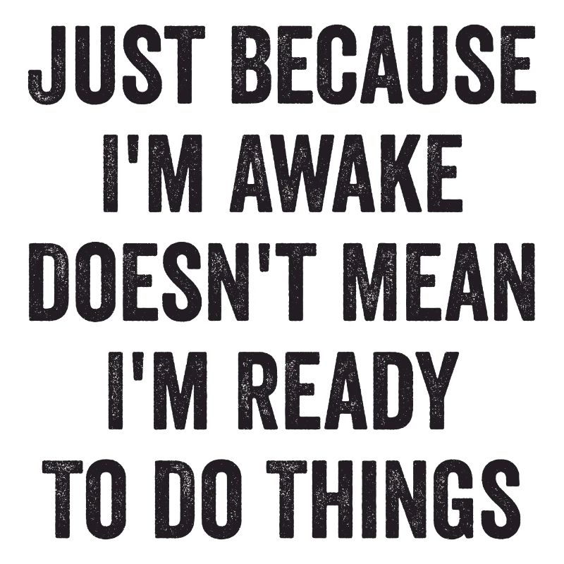 Just Because I'm Awake Doesn't Mean I'm Ready