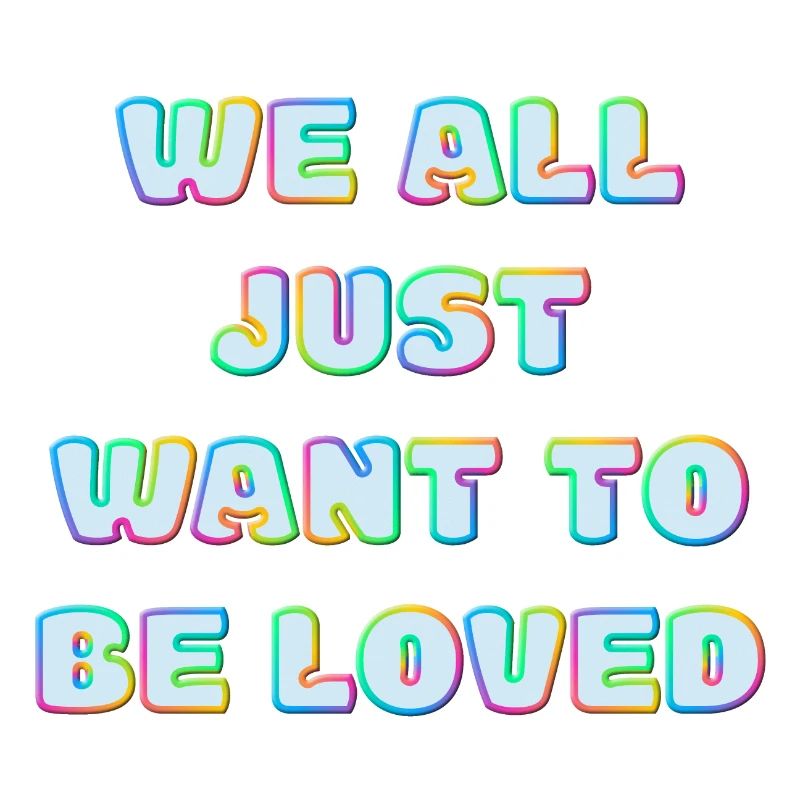 We All Just Want To Be Loved