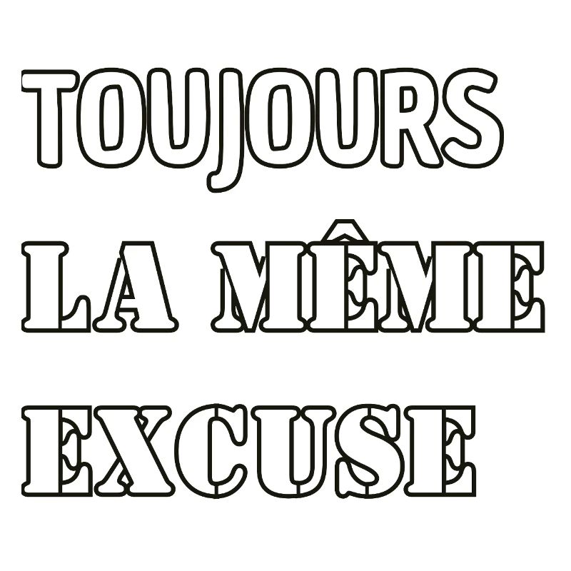 Toujours la même excuse.