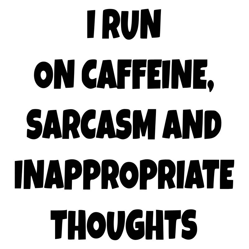 I run on coffee, sarcasm, bad comments #