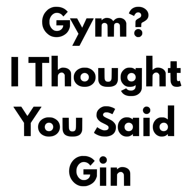 Fitnessstudio. Ich dachte, du hast Gin gesagt.