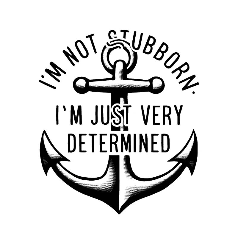 I'm not stubborn, I'm just very determined.