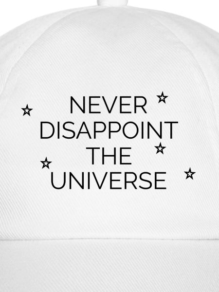 Never disappoint the universe