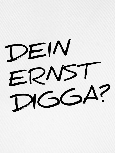 DEIN ERNST DIGGA?