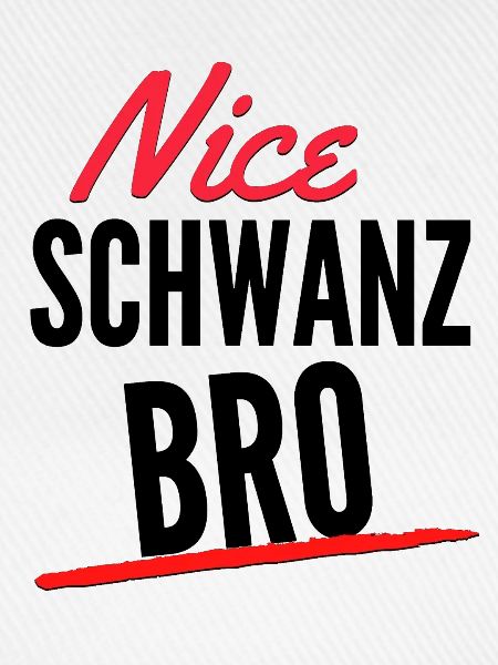 Nice Schwanz Bro