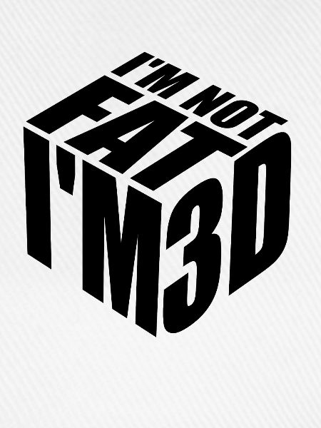I'm not fat I'm 3D