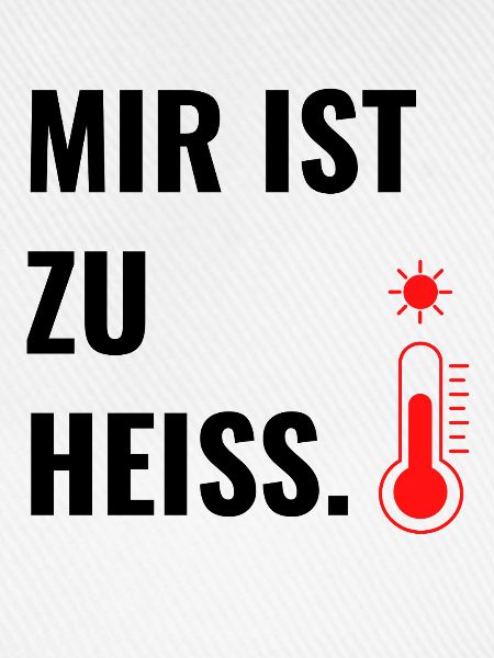 Mir ist zu heiß.