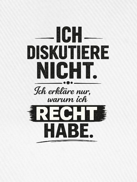 Ich diskutiere nicht, ich habe recht