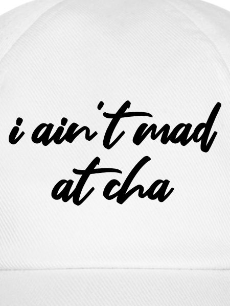 i ain't mad at cha