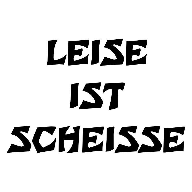 Leise ist Scheisse