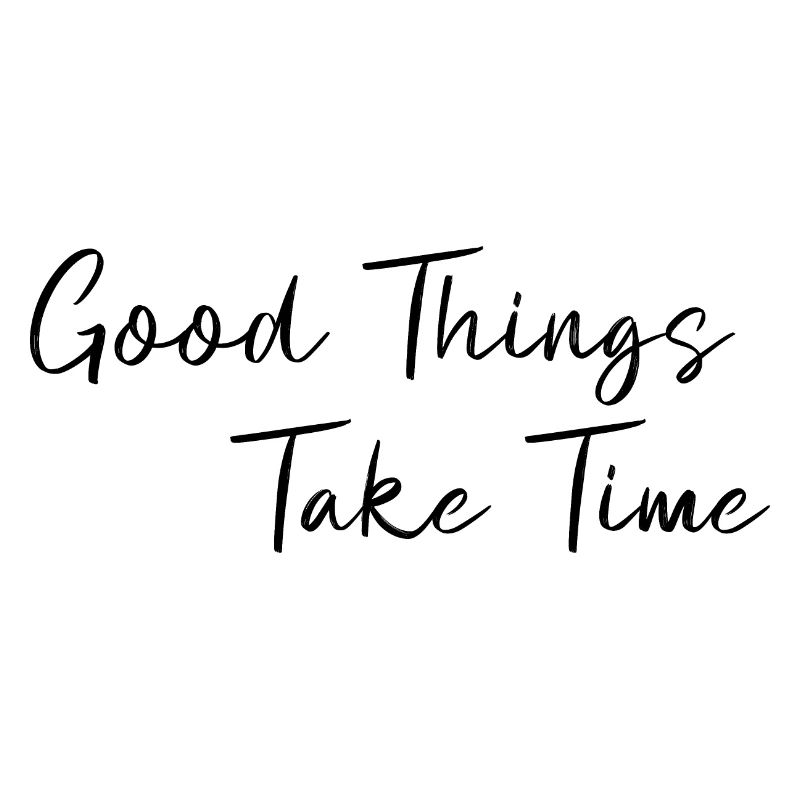 Good things take time