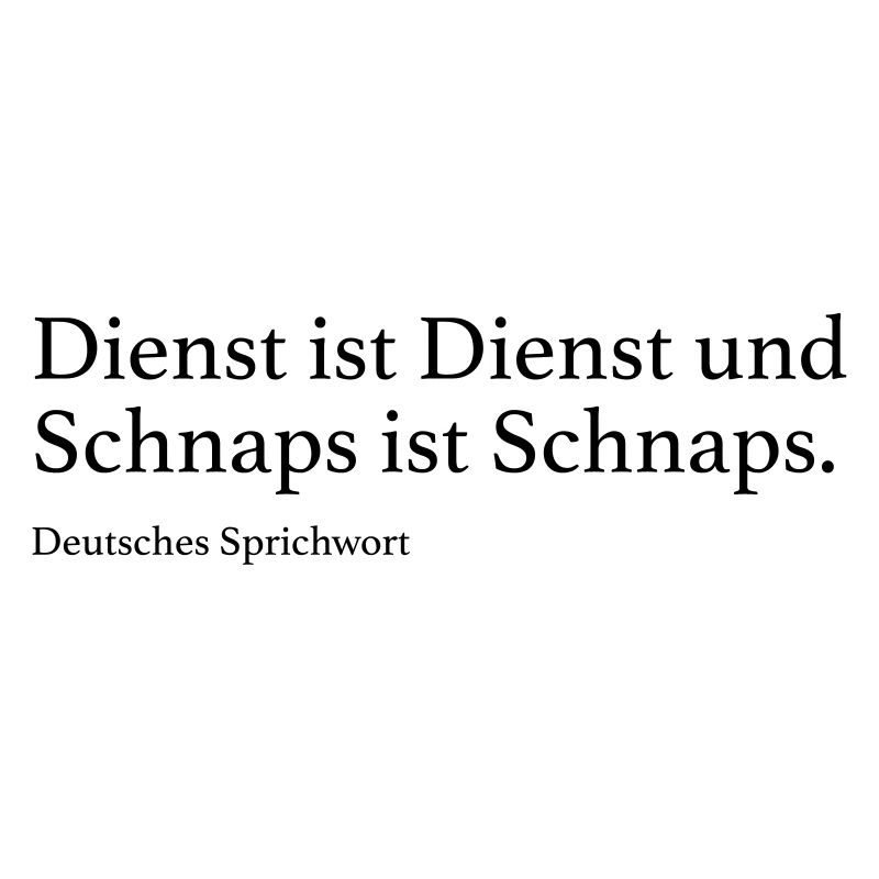 Dienst ist Dienst und Schnaps ist Schnaps.