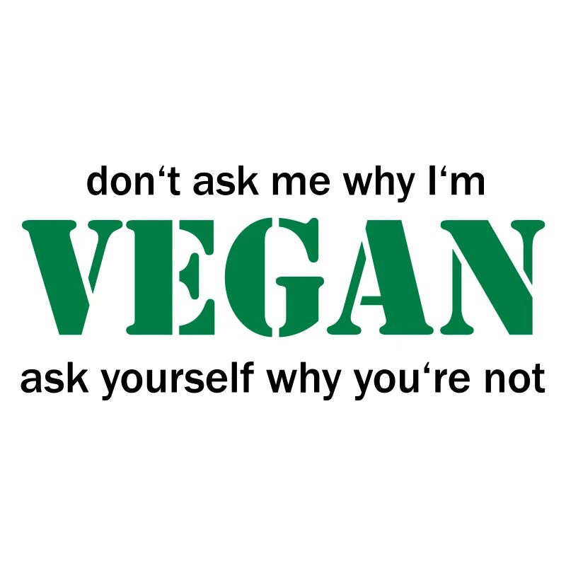 don't ask me why I'm vegan