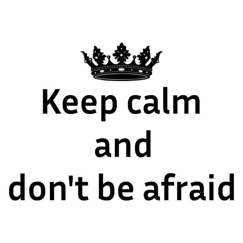 Keep calm and don't be afraid