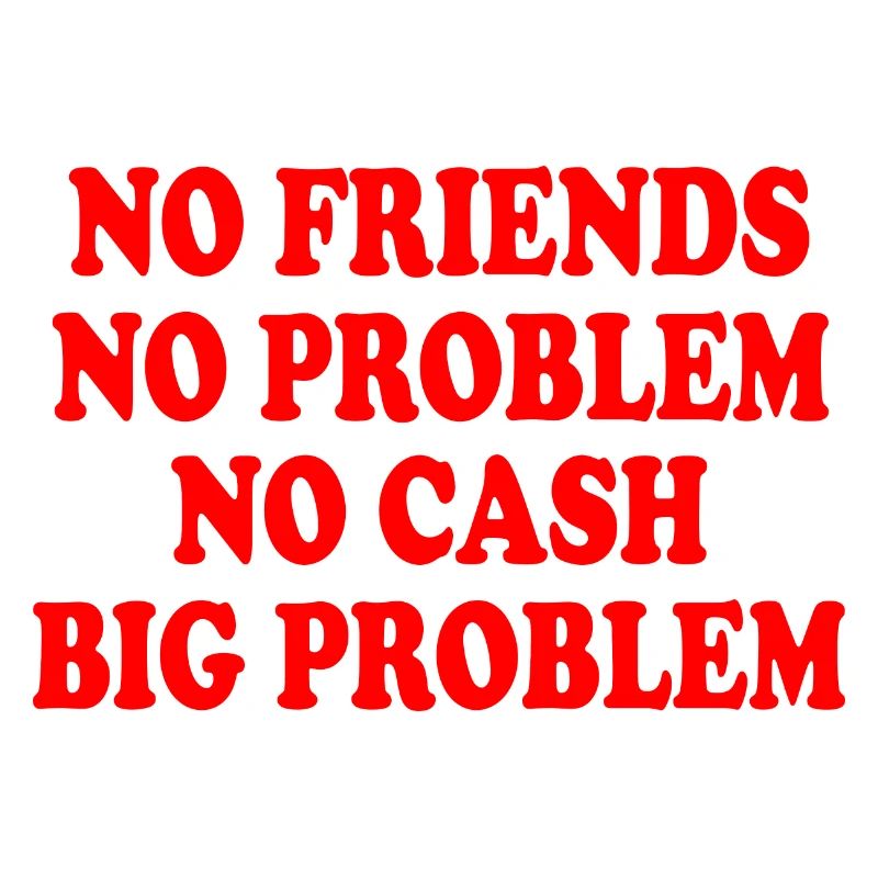 no friends no problem no cash big problem
